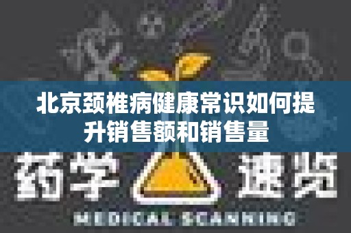 北京颈椎病健康常识如何提升销售额和销售量