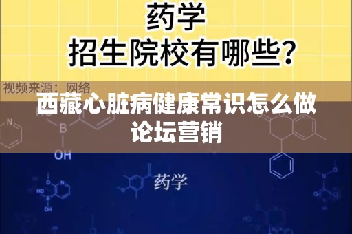西藏心脏病健康常识怎么做论坛营销