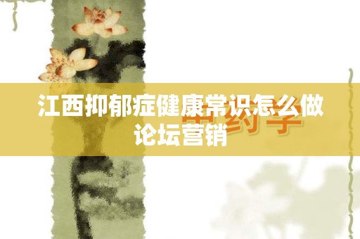 江西抑郁症健康常识怎么做论坛营销
