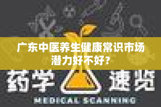 广东中医养生健康常识市场潜力好不好？