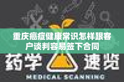 重庆癌症健康常识怎样跟客户谈判容易签下合同