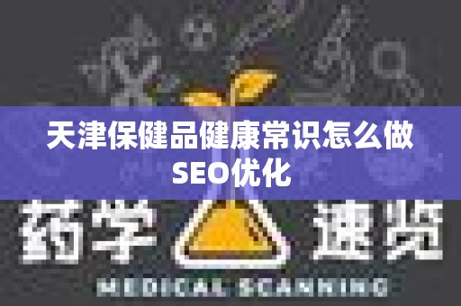 天津保健品健康常识怎么做SEO优化