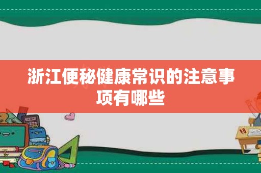 浙江便秘健康常识的注意事项有哪些