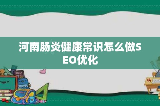 河南肠炎健康常识怎么做SEO优化