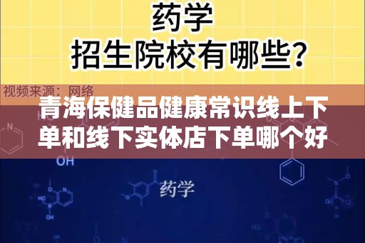 青海保健品健康常识线上下单和线下实体店下单哪个好？