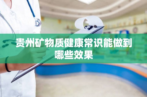 贵州矿物质健康常识能做到哪些效果
