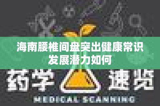 海南腰椎间盘突出健康常识发展潜力如何
