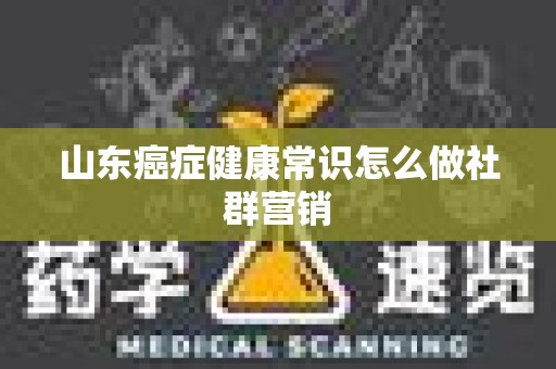 山东癌症健康常识怎么做社群营销