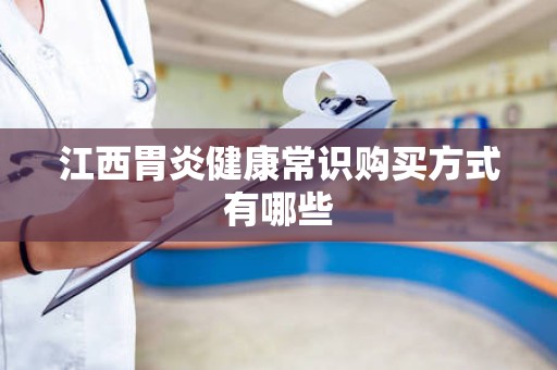 江西胃炎健康常识购买方式有哪些
