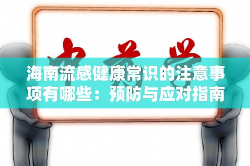 海南流感健康常识的注意事项有哪些：预防与应对指南