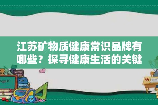 江苏矿物质健康常识品牌有哪些？探寻健康生活的关键