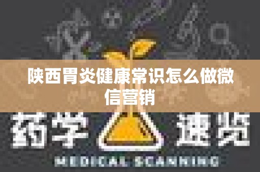 陕西胃炎健康常识怎么做微信营销