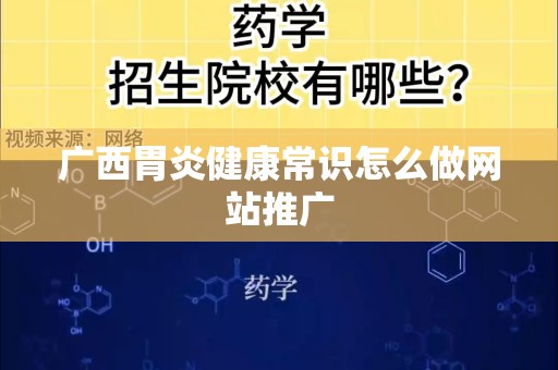 广西胃炎健康常识怎么做网站推广