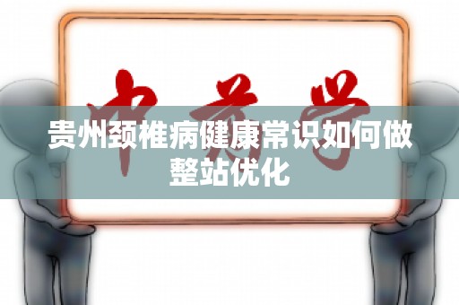贵州颈椎病健康常识如何做整站优化