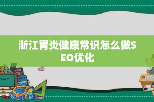 浙江胃炎健康常识怎么做SEO优化