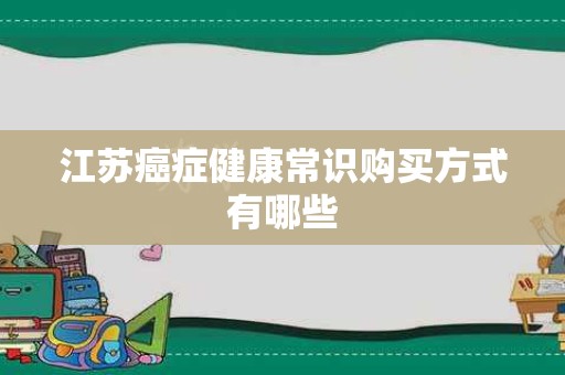 江苏癌症健康常识购买方式有哪些