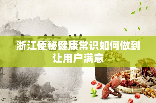 浙江便秘健康常识如何做到让用户满意