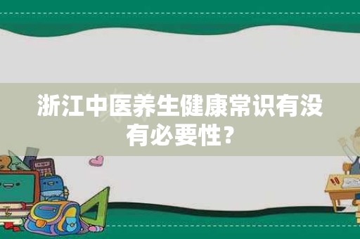 浙江中医养生健康常识有没有必要性？