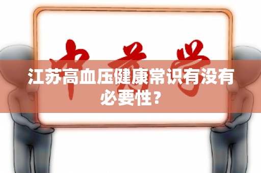 江苏高血压健康常识有没有必要性？
