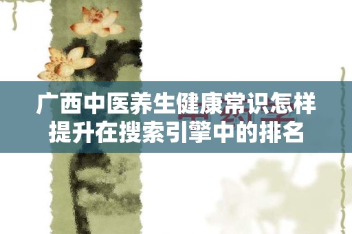 广西中医养生健康常识怎样提升在搜索引擎中的排名