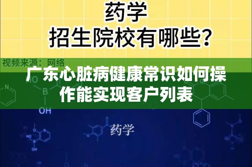 广东心脏病健康常识如何操作能实现客户列表