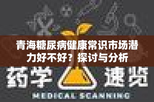 青海糖尿病健康常识市场潜力好不好？探讨与分析