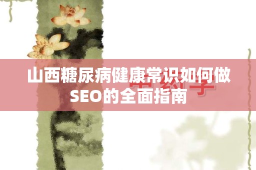 山西糖尿病健康常识如何做SEO的全面指南