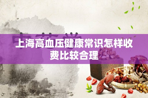 上海高血压健康常识怎样收费比较合理