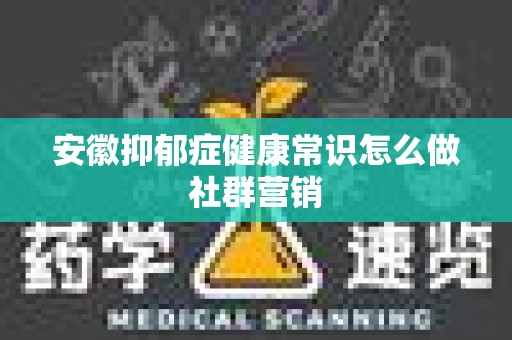 安徽抑郁症健康常识怎么做社群营销