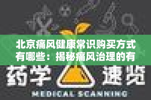 北京痛风健康常识购买方式有哪些：揭秘痛风治理的有效途径