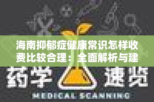 海南抑郁症健康常识怎样收费比较合理：全面解析与建议