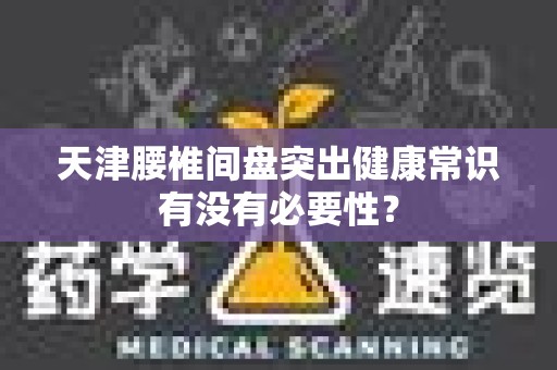 天津腰椎间盘突出健康常识有没有必要性？