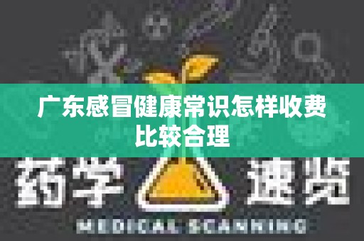 广东感冒健康常识怎样收费比较合理