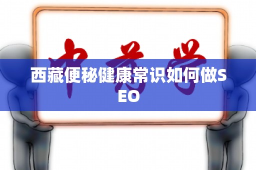 西藏便秘健康常识如何做SEO