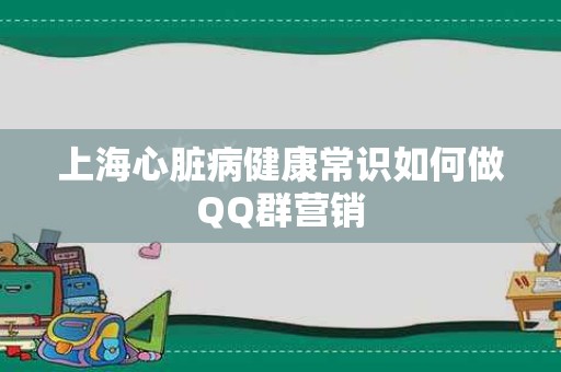 上海心脏病健康常识如何做QQ群营销