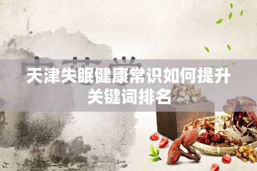 天津失眠健康常识如何提升关键词排名