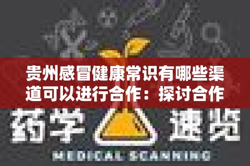 贵州感冒健康常识有哪些渠道可以进行合作：探讨合作机会