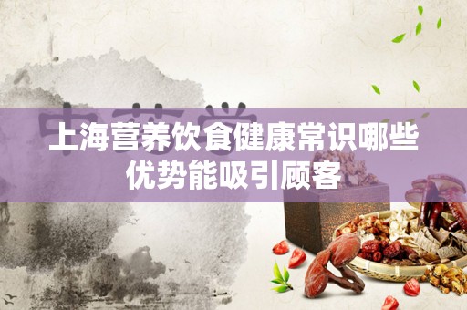 上海营养饮食健康常识哪些优势能吸引顾客