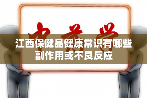 江西保健品健康常识有哪些副作用或不良反应