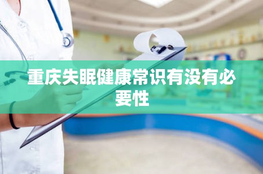 重庆失眠健康常识有没有必要性