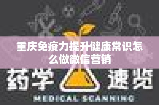 重庆免疫力提升健康常识怎么做微信营销