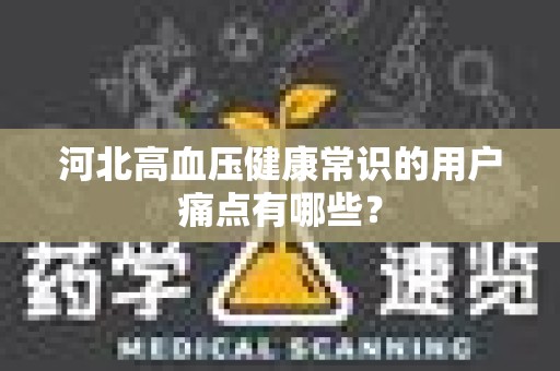 河北高血压健康常识的用户痛点有哪些？