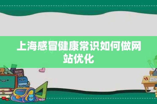 上海感冒健康常识如何做网站优化