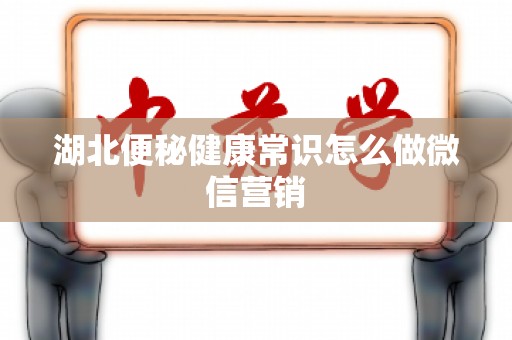湖北便秘健康常识怎么做微信营销