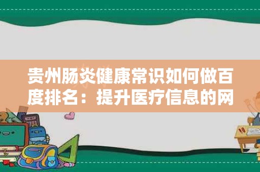 贵州肠炎健康常识如何做百度排名：提升医疗信息的网络可见性