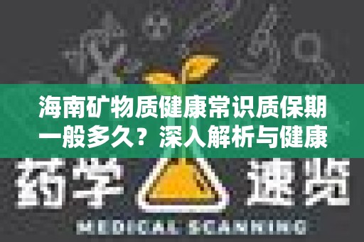 海南矿物质健康常识质保期一般多久？深入解析与健康指南