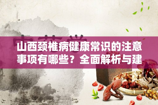 山西颈椎病健康常识的注意事项有哪些？全面解析与建议