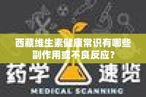 西藏维生素健康常识有哪些副作用或不良反应？