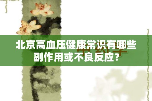北京高血压健康常识有哪些副作用或不良反应？