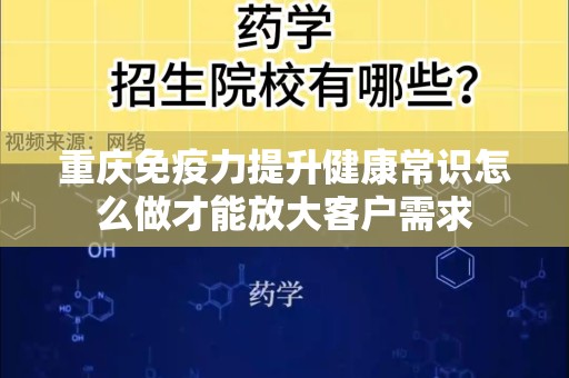 重庆免疫力提升健康常识怎么做才能放大客户需求